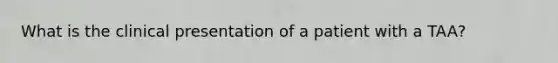 What is the clinical presentation of a patient with a TAA?