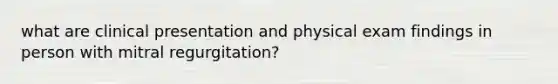 what are clinical presentation and physical exam findings in person with mitral regurgitation?