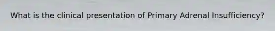 What is the clinical presentation of Primary Adrenal Insufficiency?