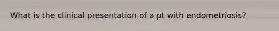 What is the clinical presentation of a pt with endometriosis?
