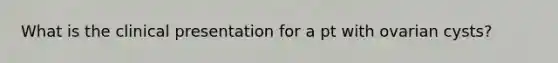 What is the clinical presentation for a pt with ovarian cysts?