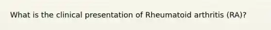 What is the clinical presentation of Rheumatoid arthritis (RA)?