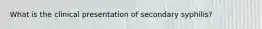 What is the clinical presentation of secondary syphilis?