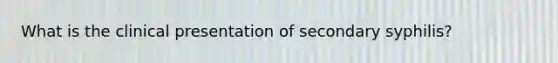 What is the clinical presentation of secondary syphilis?