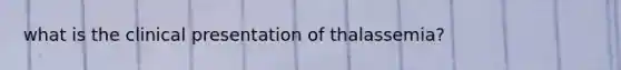 what is the clinical presentation of thalassemia?