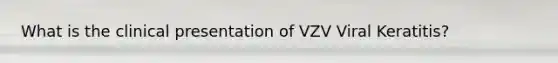 What is the clinical presentation of VZV Viral Keratitis?