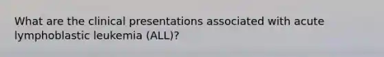 What are the clinical presentations associated with acute lymphoblastic leukemia (ALL)?