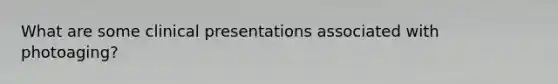 What are some clinical presentations associated with photoaging?