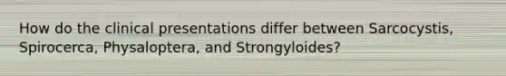 How do the clinical presentations differ between Sarcocystis, Spirocerca, Physaloptera, and Strongyloides?