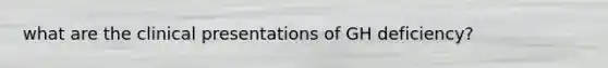 what are the clinical presentations of GH deficiency?