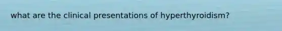 what are the clinical presentations of hyperthyroidism?