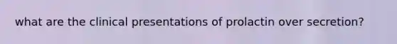 what are the clinical presentations of prolactin over secretion?