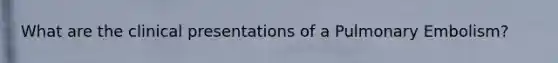 What are the clinical presentations of a Pulmonary Embolism?