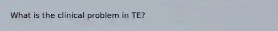 What is the clinical problem in TE?