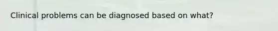 Clinical problems can be diagnosed based on what?