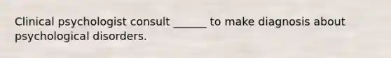 Clinical psychologist consult ______ to make diagnosis about psychological disorders.