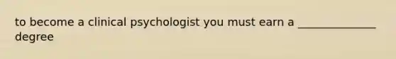 to become a clinical psychologist you must earn a ______________ degree