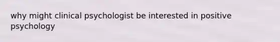 why might clinical psychologist be interested in positive psychology