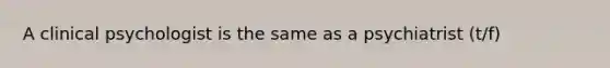 A clinical psychologist is the same as a psychiatrist (t/f)