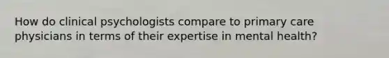 How do clinical psychologists compare to primary care physicians in terms of their expertise in mental health?