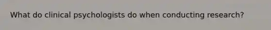 What do clinical psychologists do when conducting research?