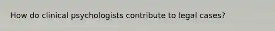 How do clinical psychologists contribute to legal cases?