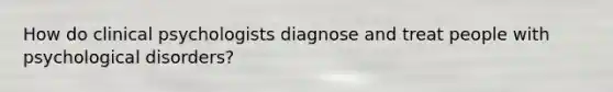 How do clinical psychologists diagnose and treat people with psychological disorders?