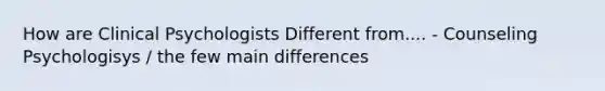 How are Clinical Psychologists Different from.... - Counseling Psychologisys / the few main differences