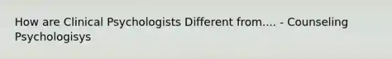 How are Clinical Psychologists Different from.... - Counseling Psychologisys