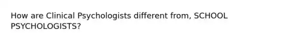 How are Clinical Psychologists different from, SCHOOL PSYCHOLOGISTS?