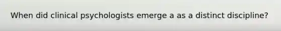 When did clinical psychologists emerge a as a distinct discipline?