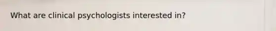 What are clinical psychologists interested in?