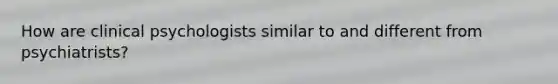 How are clinical psychologists similar to and different from psychiatrists?