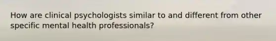 How are clinical psychologists similar to and different from other specific mental health professionals?