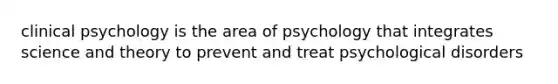 clinical psychology is the area of psychology that integrates science and theory to prevent and treat psychological disorders