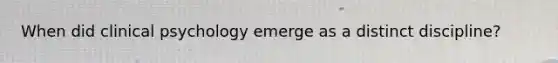 When did clinical psychology emerge as a distinct discipline?