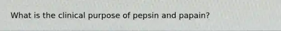 What is the clinical purpose of pepsin and papain?