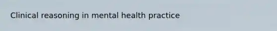 Clinical reasoning in mental health practice