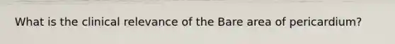 What is the clinical relevance of the Bare area of pericardium?