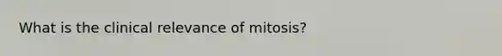 What is the clinical relevance of mitosis?