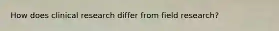 How does clinical research differ from field research?