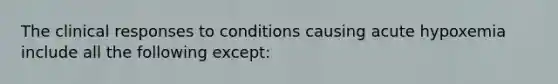 The clinical responses to conditions causing acute hypoxemia include all the following except: