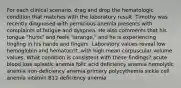 For each clinical scenario, drag and drop the hematologic condition that matches with the laboratory result. Timothy was recently diagnosed with pernicious anemia presents with complaints of fatigue and dyspnea. He also comments that his tongue "hurts" and feels "strange," and he is experiencing tingling in his hands and fingers. Laboratory values reveal low hemoglobin and hematocrit, with high mean corpuscular volume values. What condition is consistent with these findings? acute blood loss aplastic anemia folic acid deficiency anemia hemolytic anemia iron-deficiency anemia primary polycythemia sickle cell anemia vitamin B12 deficiency anemia