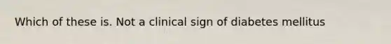 Which of these is. Not a clinical sign of diabetes mellitus