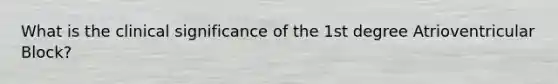 What is the clinical significance of the 1st degree Atrioventricular Block?