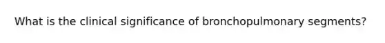 What is the clinical significance of bronchopulmonary segments?