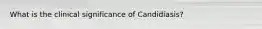 What is the clinical significance of Candidiasis?