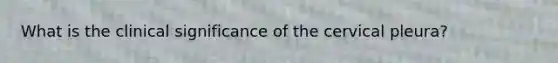What is the clinical significance of the cervical pleura?