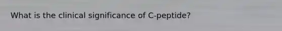 What is the clinical significance of C-peptide?