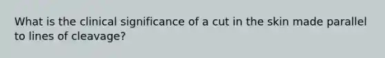 What is the clinical significance of a cut in the skin made parallel to lines of cleavage?